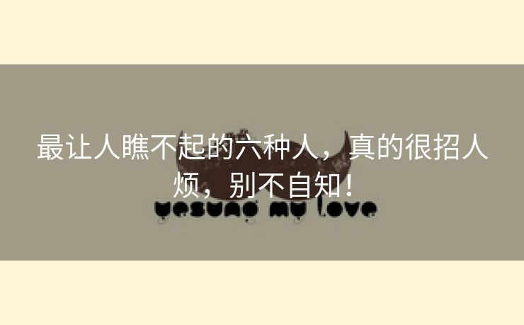 最让人瞧不起的六种人，真的很招人烦，别不自知！