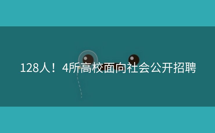 128人！4所高校面向社会公开招聘