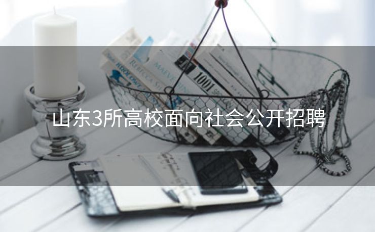 山东3所高校面向社会公开招聘