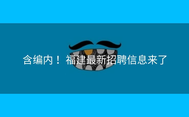 含编内 ！福建最新招聘信息来了
