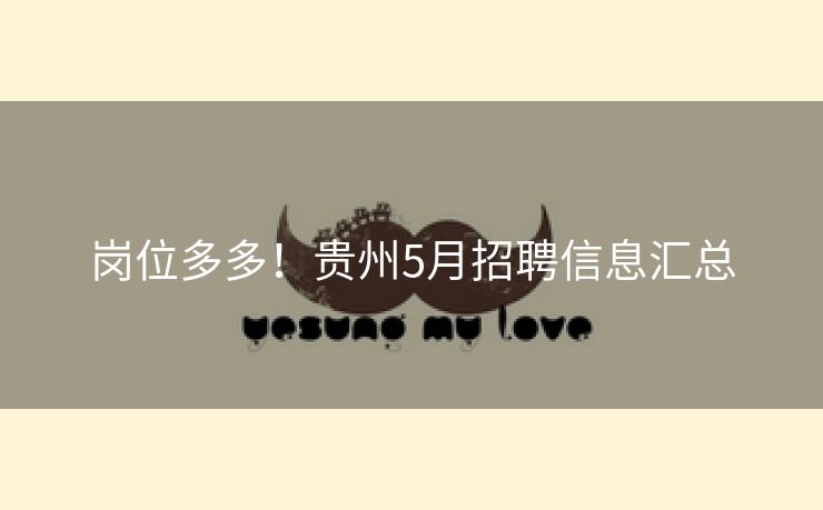 岗位多多！贵州5月招聘信息汇总