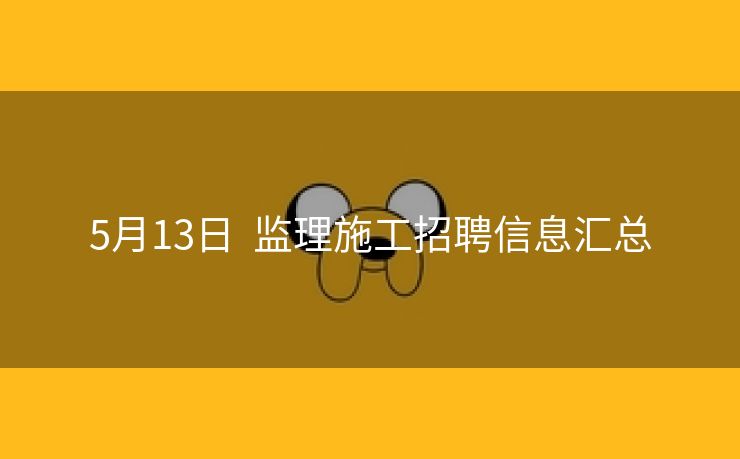 5月13日  监理施工招聘信息汇总