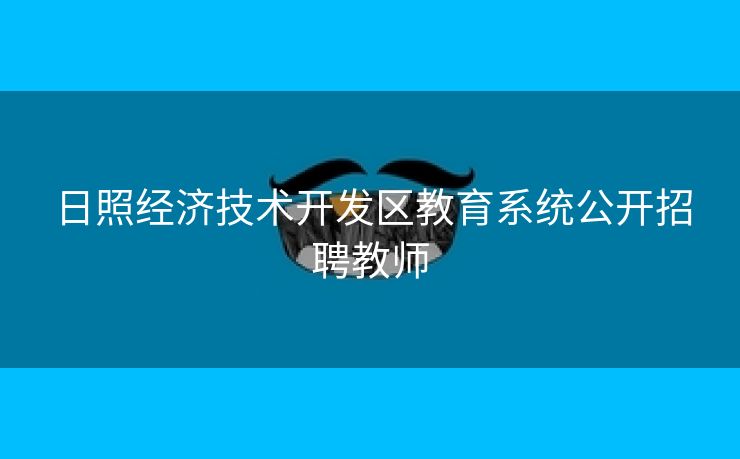 日照经济技术开发区教育系统公开招聘教师