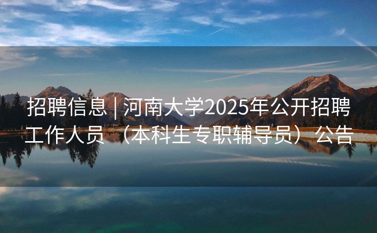 招聘信息 | 河南大学2025年公开招聘工作人员 （本科生专职辅导员）公告