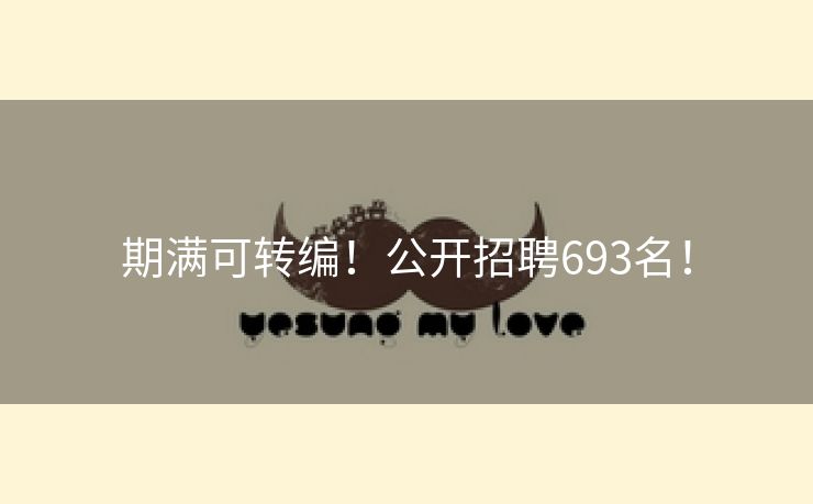 期满可转编！公开招聘693名！