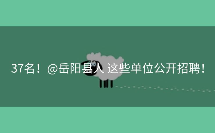 37名！@岳阳县人 这些单位公开招聘！