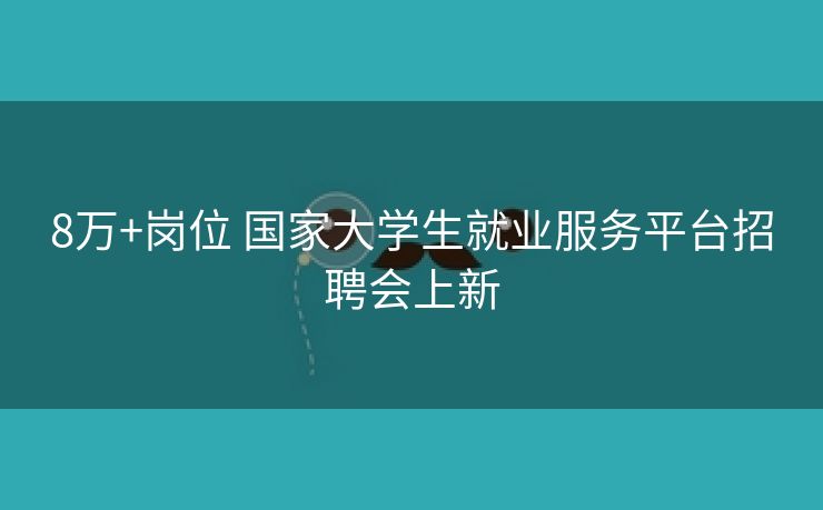 8万+岗位 国家大学生就业服务平台招聘会上新