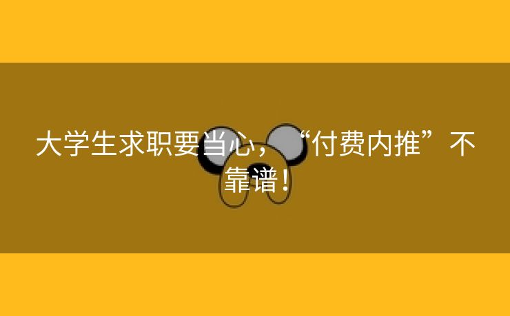 大学生求职要当心，“付费内推”不靠谱！